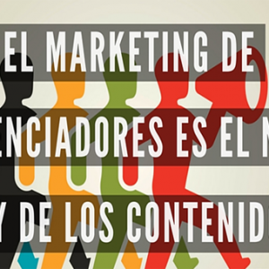 El Marketing de los Influenciadores es  el nuevo Rey del Contenido