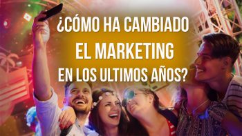 ¿Cómo ha cambiado el Marketing en los últimos años?